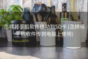 怎样将手机软件移动到SD卡 (怎样将手机软件传到电脑上使用)