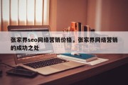 张家界seo网络营销价格，张家界网络营销的成功之处