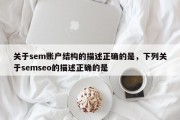 关于sem账户结构的描述正确的是，下列关于semseo的描述正确的是