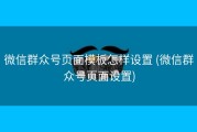微信群众号页面模板怎样设置 (微信群众号页面设置)