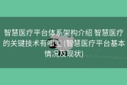 智慧医疗平台体系架构介绍 智慧医疗的关键技术有哪些 (智慧医疗平台基本情况及现状)