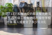 共交了13 已知每人交的都是整元数且一样多 四年级二班有15名同窗在学校吃饭 每人或者交了多少元 0元