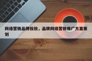 网络营销品牌投放，品牌网络营销推广方案策划