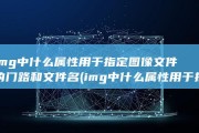 img中什么属性用于指定图像文件的门路和文件名 (img中什么属性用于指定图像文件的路径和文件名)