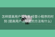 怎样提高用户留存率 经营小程序的时刻 (提高用户活跃度的方法有什么)
