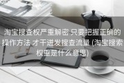 淘宝搜查权严重解密 只要把握正确的操作方法 才干迸发搜查流量 (淘宝搜索权重是什么意思)