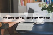 免费网络营销软件好，网络营销六大免费策略