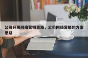 公司开展网络营销思路，公司网络营销的方案思路