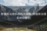 数据库治理系统档次结构 (数据库治理系统有哪些)