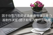 团子与雪乃到底该选谁 春物第三季动画制作决定 (团子和雪乃是什么动漫)