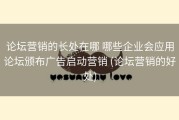 论坛营销的长处在哪 哪些企业会应用论坛颁布广告启动营销 (论坛营销的好处)