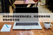网络营销和传统营销的整合，网络营销和传统营销的整合内容