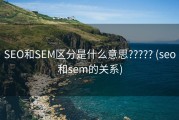 SEO和SEM区分是什么意思????? (seo和sem的关系)