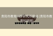 贵阳市教育科学研究所官网 (贵阳市教育科研网)