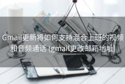 Gmail更新将如何支持混合上班的视频和音频通话 (gmail更改邮箱地址)