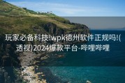 玩家必备科技!wpk德州软件正规吗!(透视)2024爆款平台-哔哩哔哩