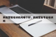 网络营销培训机构哪个好，网络营销专业培训班