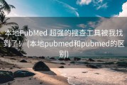 本地PubMed 超强的搜查工具被我找到了！ (本地pubmed和pubmed的区别)