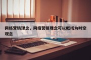网络营销理念，网络营销理念可以概括为时空观念