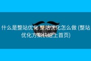 什么是整站优化 整站优化怎么做 (整站优化方案快速上首页)