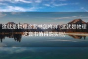 这就是物理这套书怎样样 (这就是物理这套书值得购买吗)