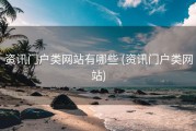资讯门户类网站有哪些 (资讯门户类网站)