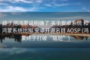 终于把鸿蒙说明确了 关于安卓系统 和鸿蒙系统比拟 安卓开源名目 AOSP (鸿蒙终于打破“尴尬”)