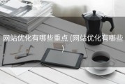 网站优化有哪些重点 (网站优化有哪些)
