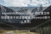 keywords和description 的位置怎样排放更易于阅读器搜查 (keyword是什么意思)