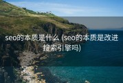 seo的本质是什么 (seo的本质是改进搜索引擎吗)
