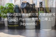 Keyword 超好用谷歌引流 关键词研究工具Google Planner 免费入口奉上！ (keywords)