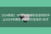 2024新版！WPK作弊辅助挂透视软件@2024攻略原来是真的有挂的-知乎