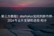 第三方教程！WePoKer如何判断作弊-2024专业开发辅助透视-知乎