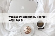 什么是seo与sem的区别，seo和sem是什么关系