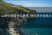 ua转化率是什么意思 (转化率字母表示)