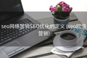 seo网络营销SEO优化的定义 (seo网络营销)