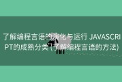 了解编程言语的演化与运行 JAVASCRIPT的成熟分类 (了解编程言语的方法)