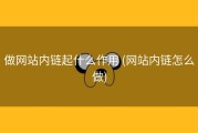 做网站内链起什么作用 (网站内链怎么做)