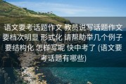 语文要考话题作文 教员说写话题作文要档次明显 形式化 请帮助举几个例子 要结构化 怎样写呢 快中考了 (语文要考话题有哪些)