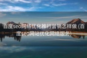 百度seo网络优化推行营销怎样做 (百度seo网站优化网络服务)
