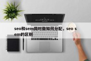 seo和sem同时做如何分配，seo sem的区别