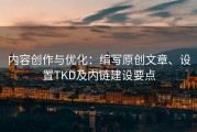内容创作与优化：编写原创文章、设置TKD及内链建设要点