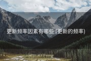 更新频率因素有哪些 (更新的频率)