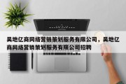 吴地亿商网络营销策划服务有限公司，吴地亿商网络营销策划服务有限公司招聘