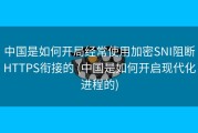 中国是如何开局经常使用加密SNI阻断HTTPS衔接的 (中国是如何开启现代化进程的)
