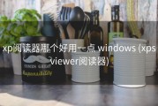xp阅读器哪个好用一点 windows (xpsviewer阅读器)