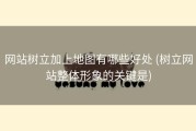 网站树立加上地图有哪些好处 (树立网站整体形象的关键是)