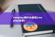 cosplay是什么意思 (cosplay发型)
