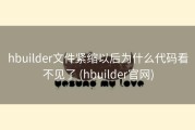 hbuilder文件紧缩以后为什么代码看不见了 (hbuilder官网)