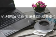 论坛营销的运作 (论坛营销的运营模式)